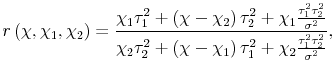 \displaystyle r\left( \chi,\chi_{1},\chi_{2}\right) = \frac{\chi_{1}\tau_{1}^{2} + \left( \chi-\chi_{2}\right) \tau_{2}^{2} + \chi_{1}\frac{\tau_{1}^{2}\tau_{2}^{2}% }{\sigma^{2}}}{\chi_{2}\tau_{2}^{2} + \left( \chi-\chi_{1}\right) \tau_{1}^{2} + \chi_{2}\frac{\tau_{1}^{2}\tau_{2}^{2}}{\sigma^{2}}},