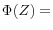\Phi (Z)=