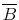  \overline{B}