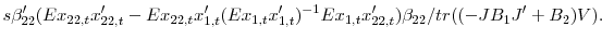 \displaystyle s {\beta}^{\prime}_{22} (Ex_{22,t} {x}^{\prime}_{22,t} -Ex_{22,t} {x}^{\prime }_{1,t} (Ex_{1,t} {x}^{\prime}_{1,t} )^{-1}Ex_{1,t} {x}^{\prime}_{22,t} )\beta_{22} /tr((-JB_{1} {J}^{\prime}+B_{2} )V). 
