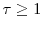  \tau\geq1