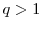  q>1