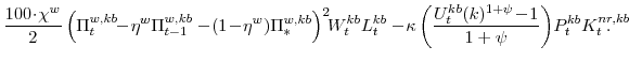 \displaystyle \frac{100\!\cdot\!\chi^{w}}{2} \left(\Pi^{w,kb}_{t}\!\!-\!\eta^{w}\Pi^{w,kb}_{t-1} -\!(1\!-\!\eta^{w})\Pi^{w,kb}_{\ast}\right)^{2}\!\!W^{kb}_{t}L^{kb}_{t} -\!\kappa\left(\frac{U^{kb}_{t}(k)^{1+\psi}\!-\!1}{1+\psi} \right)\!P^{kb}_{t}K^{nr,kb}_{t}\!\!\!\!\!\!\!\!. 