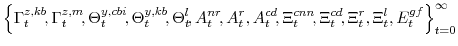 \displaystyle \left\{ \Gamma^{z,kb}_{t}\!,\Gamma^{z,m}_{t}\!, \Theta^{y,cbi}_{t}\!,\Theta^{y,kb}_{t}\!,\Theta^{l}_{t}\!, A^{nr}_{t}\!,A^{r}_{t},A^{cd}_{t}\!,\Xi^{cnn}_{t}\!,\Xi^{cd}_{t}\!,\Xi^{r}_{t},\Xi^{l}_{t},E^{gf}_{t} \right\}_{t=0}^{\infty} 