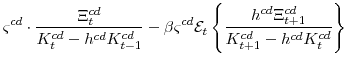 \displaystyle \varsigma^{cd}\cdot\frac{\Xi^{cd}_{t}}{K^{cd}_{t}-h^{cd}K^{cd}_{t-1}} -\beta \varsigma^{cd} \mathcal{E}_{t}\left\{\frac{h^{cd}\Xi^{cd}_{t+1}} {K^{cd}_{t+1}-h^{cd}K^{cd}_{t}}\right\}