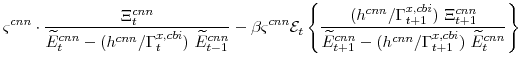 \displaystyle \varsigma^{cnn} \cdot\frac{\Xi^{cnn}_{t}} {\widetilde{E}^{cnn}_{t}-(h^{cnn}/\Gamma^{x,cbi}_{t}) \widetilde{E}^{cnn}_{t-1}} -\beta \varsigma^{cnn} \mathcal{E}_{t}\left\{\frac{(h^{cnn}/\Gamma^{x,cbi}_{t+1}) \Xi^{cnn}_{t+1}} {\widetilde{E}^{cnn}_{t+1} -(h^{cnn}/\Gamma^{x,cbi}_{t+1}) \widetilde{E}^{cnn}_{t}}\right\}