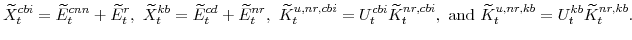 \displaystyle \widetilde{X}^{cbi}_{t}=\widetilde{E}^{cnn}_{t}+\widetilde{E}^{r}_{t}, \widetilde{X}^{kb}_{t}=\widetilde{E}^{cd}_{t}+\widetilde{E}^{nr}_{t}, \widetilde{K}^{u,nr,cbi}_{t}=U^{cbi}_{t}\widetilde{K}^{nr,cbi}_{t}, \mathrm{and} \widetilde{K}^{u,nr,kb}_{t}=U^{kb}_{t}\widetilde{K}^{nr,kb}_{t}.
