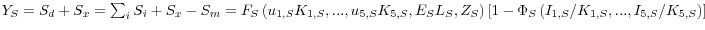 Y_S =S_d +S_x =\sum\nolimits_i {S_i } +S_x -S_m =F_S \left( {u_{1,S} K_{1,S} ,...,u_{5,S} K_{5,S} ,E_S L_S ,Z_S } \right)\left[ {1-\Phi _S \left( {{I_{1,S} } \mathord{\left/ {\vphantom {{I_{1,S} } {K_{1,S} }}} \right. \kern-\nulldelimiterspace} {K_{1,S} },...,{I_{5,S} } \mathord{\left/ {\vphantom {{I_{5,S} } {K_{5,S} }}} \right. \kern-\nulldelimiterspace} {K_{5,S} }} \right)} \right]
