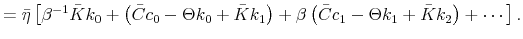 \displaystyle =\bar{\eta}\left[ \beta^{-1}\bar{K}k_{0}+\left( \bar{C}c_{0}-\Theta k_{0}+\bar{K}k_{1}\right) +\beta\left( \bar{C}c_{1}-\Theta k_{1}+\bar {K}k_{2}\right) +\cdots\right] .