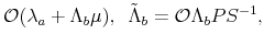\displaystyle \mathcal{O}(\lambda_a +\Lambda_b\mu), \tilde{\Lambda}_b=\mathcal{O}\Lambda_b P S^{-1},