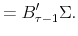 \displaystyle = B_{\tau-1}^{\prime}\Sigma.% 