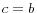 c=b
