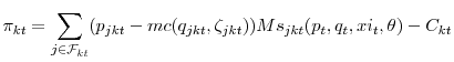 \displaystyle \pi_{kt} = \sum_{j\in {\mathcal F_{kt}}}(p_{jkt} - mc(q_{jkt},\zeta_{jkt}))Ms_{jkt}(p_{t},q_{t},xi_{t},\theta) - C_{kt}