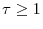  \tau\geq1
