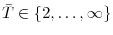  \bar{T}\in\left\{ 2,\dots,\infty\right\} 