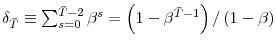  \delta_{\bar{T}}\equiv\sum_{s=0}^{\bar{T}-2}\beta^{s}=\left( 1-\beta^{\bar{T}-1}\right) /\left( 1-\beta\right) 