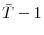  \bar{T}-1