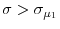  \sigma>\sigma_{\mu_{1}}