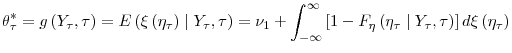 \displaystyle \theta_{\tau}^{\ast}=g\left( Y_{\tau},\tau\right) =E\left( \xi\left( \eta_{\tau}\right) \mid Y_{\tau},\tau\right) =\nu_{1}+\int_{-\infty}% ^{\infty}\left[ 1-F_{\eta}\left( \eta_{\tau}\mid Y_{\tau},\tau\right) \right] d\xi\left( \eta_{\tau}\right)