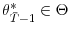  \theta_{\bar{T}% -1}^{\ast}\in\Theta