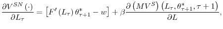 \displaystyle \frac{\partial V^{SN}\left( \cdot\right) }{\partial L_{\tau}}=\left[ F^{\prime}\left( L_{\tau}\right) \theta_{\tau+1}^{\ast}-w\right] +\beta\frac{\partial\left( MV^{S}\right) \left( L_{\tau},\theta_{\tau +1}^{\ast},\tau+1\right) }{\partial L}\text{,}% 