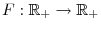  F:\mathbb{R}_{+}\rightarrow\mathbb{R}_{+}