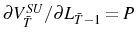 \partial V_{\bar{T}}^{SU}/\partial L_{\bar{T}-1}=P