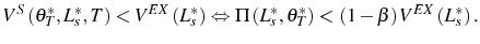 \displaystyle V^{S}\left( \theta_{T}^{\ast},L_{s}^{\ast},T\right) <V^{EX}\left( L_{s}^{\ast}\right) \Leftrightarrow\Pi\left( L_{s}^{\ast},\theta_{T}^{\ast }\right) <\left( 1-\beta\right) V^{EX}\left( L_{s}^{\ast}\right) \text{.} 