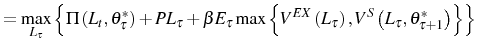 \displaystyle =\max_{L_{\tau}}\left\{ \Pi\left( L_{t},\theta_{\tau}^{\ast}\right) +PL_{\tau}+\beta E_{\tau} \max\left\{ V^{EX}\left( L_{\tau}\right) ,V^{S}\left( L_{\tau} ,\theta_{\tau+1}^{\ast}\right) \right\} \right\}