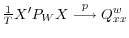  \frac{1}{T}X^\prime P_W X \stackrel{p}{\longrightarrow} Q_{xx}^w