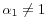  \alpha_1 \ne 1
