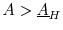  A > \underline{A}_{H}