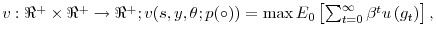  v:\Re^{+}\times\Re^{+}\rightarrow\Re^{+};v(s,y,\theta;p(\circ))=\max E_{0}\left[ \sum_{t=0}^{\infty}\beta^{t}u\left( g_{t}\right) \right] ,