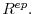  R^{ep}.