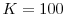  K=100