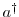  \ensuremath{{a^\dag }}