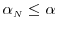 \ensuremath{\alpha}_\ensuremath{{\scriptscriptstyle N}}\leq\ensuremath{\alpha}