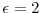  \ensuremath{\epsilon}=2