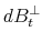  dB_t^{\perp}