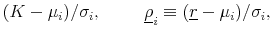 \displaystyle (K-\mu_i)/\sigma_i, \hspace{1cm} \underline{\rho}_i \equiv (\underline{r}-\mu_i)/\sigma_i,