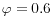  \varphi=0.6