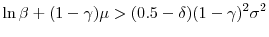 \displaystyle \ln\beta+(1-\gamma)\mu>(0.5-\delta)(1-\gamma)^{2}\sigma^{2}% % 