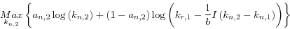 \begin{displaymath}
\mathop {Max}\limits_{k_{n,2} } \left\{ {a_{n,2} \log \left( {k_{n,2} }
\right)+\left( {1-a_{n,2} } \right)\log \left( {k_{r,1} -\frac{1}{b}I\left(
{k_{n,2} -k_{n,1} } \right)} \right)} \right\}
\end{displaymath}