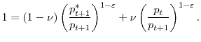 \displaystyle 1=(1-\nu)\left( \frac{p_{t+1}^{\ast}}{p_{t+1}}\right) ^{1-\varepsilon}% +\nu\left( \frac{p_{t}}{p_{t+1}}\right) ^{1-\varepsilon}.