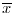  \overline{x}