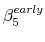  \beta^{early}_5