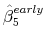  \hat{\beta}^{early}_5