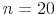  n=20