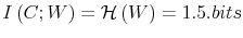  I\left( C;W\right) =\mathcal{H}\left( W\right) =1.5.bits