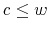  c\leq w